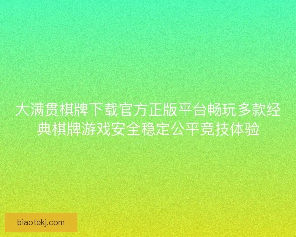 大满贯棋牌下载官方正版平台畅玩多款经典棋牌游戏安全稳定公平竞技体验