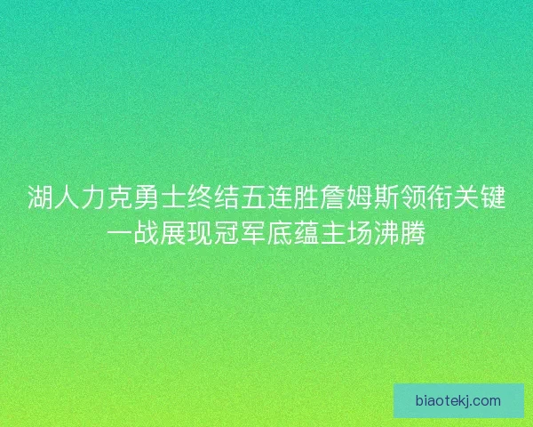 湖人力克勇士终结五连胜詹姆斯领衔关键一战展现冠军底蕴主场沸腾 湖人力克勇士终结五连胜詹姆斯领衔关键一战展现冠军底蕴主场沸腾