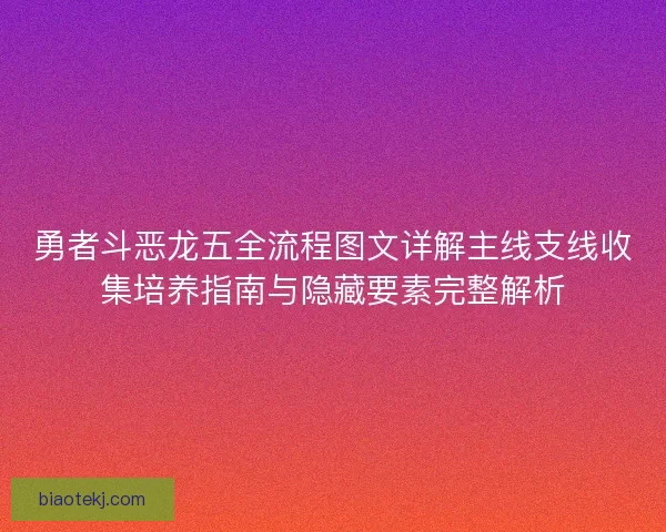 勇者斗恶龙五全流程图文详解主线支线收集培养指南与隐藏要素完整解析 勇者斗恶龙五全流程图文详解主线支线收集培养指南与隐藏要素完整解析