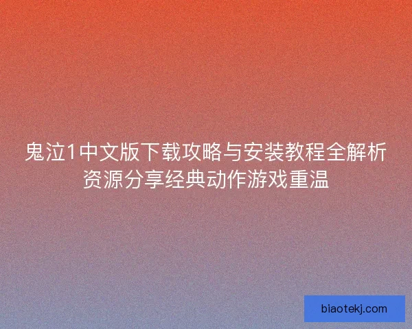 鬼泣1中文版下载攻略与安装教程全解析资源分享经典动作游戏重温