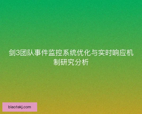剑3团队事件监控系统优化与实时响应机制研究分析 剑3团队事件监控系统优化与实时响应机制研究分析