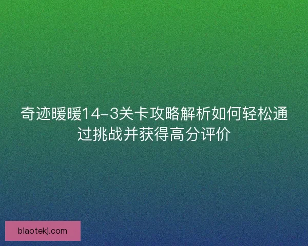 奇迹暖暖14-3关卡攻略解析如何轻松通过挑战并获得高分评价