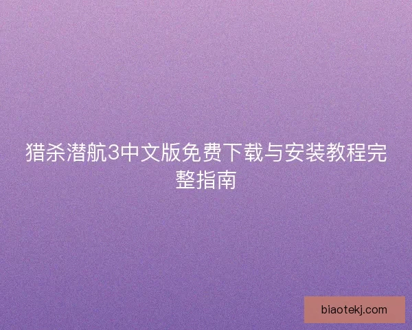 猎杀潜航3中文版免费下载与安装教程完整指南