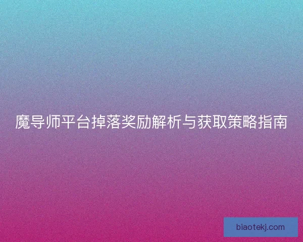魔导师平台掉落奖励解析与获取策略指南