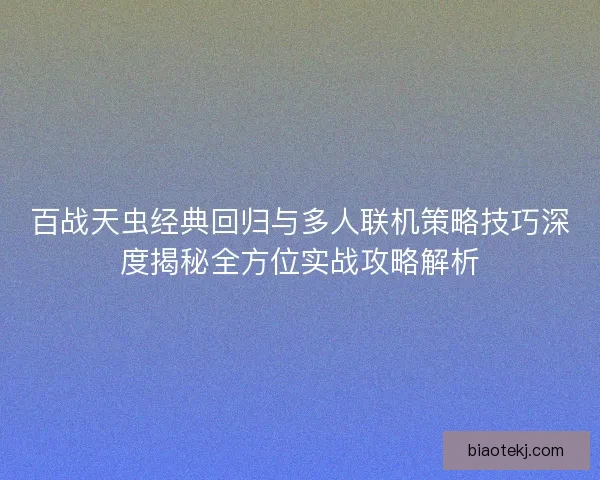 百战天虫经典回归与多人联机策略技巧深度揭秘全方位实战攻略解析