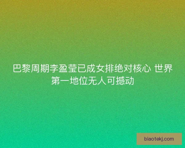 巴黎周期李盈莹已成女排绝对核心 世界第一地位无人可撼动