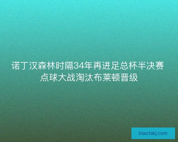 诺丁汉森林时隔34年再进足总杯半决赛 点球大战淘汰布莱顿晋级