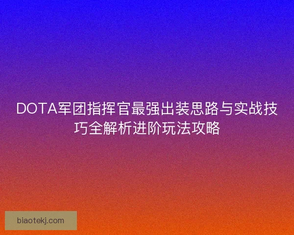 DOTA军团指挥官最强出装思路与实战技巧全解析进阶玩法攻略