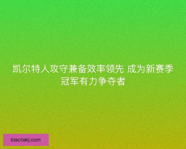 凯尔特人攻守兼备效率领先 成为新赛季冠军有力争夺者