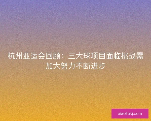 杭州亚运会回顾：三大球项目面临挑战需加大努力不断进步